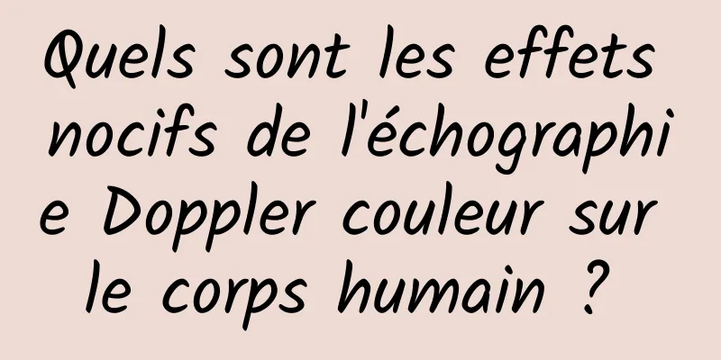 Quels sont les effets nocifs de l'échographie Doppler couleur sur le corps humain ? 