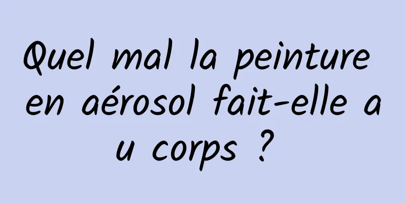 Quel mal la peinture en aérosol fait-elle au corps ? 