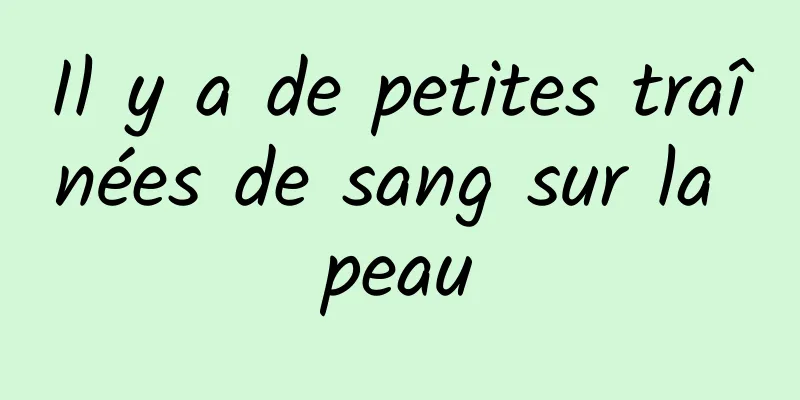 Il y a de petites traînées de sang sur la peau