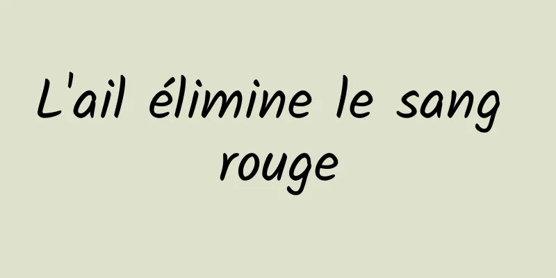 L'ail élimine le sang rouge