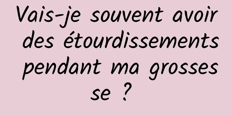 Vais-je souvent avoir des étourdissements pendant ma grossesse ? 