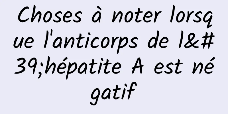 Choses à noter lorsque l'anticorps de l'hépatite A est négatif