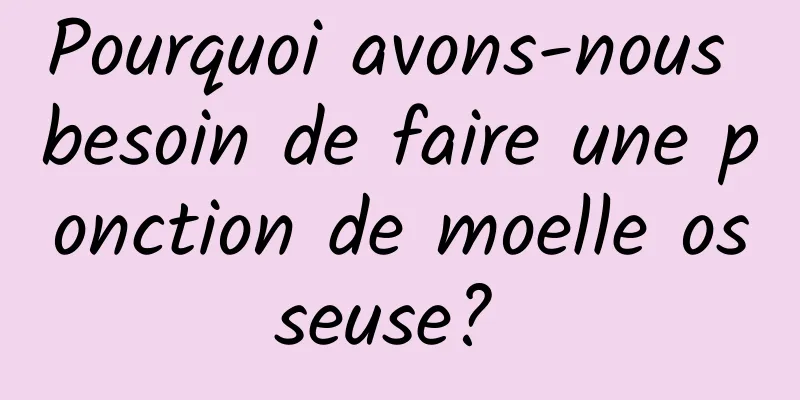 Pourquoi avons-nous besoin de faire une ponction de moelle osseuse? 