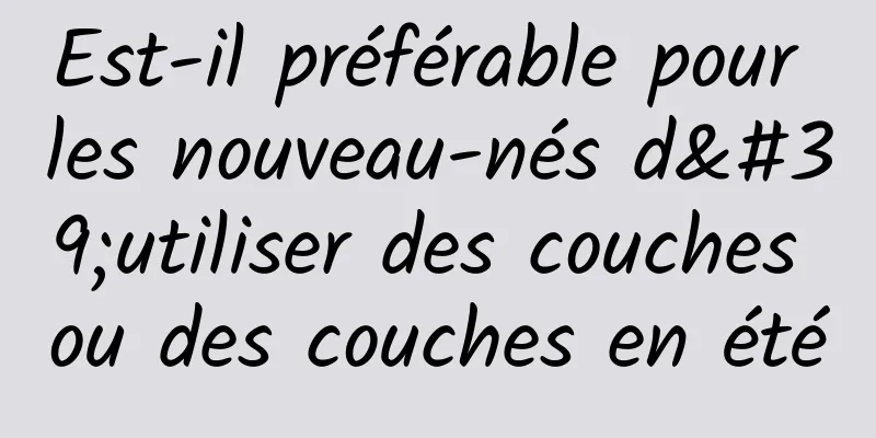 Est-il préférable pour les nouveau-nés d'utiliser des couches ou des couches en été