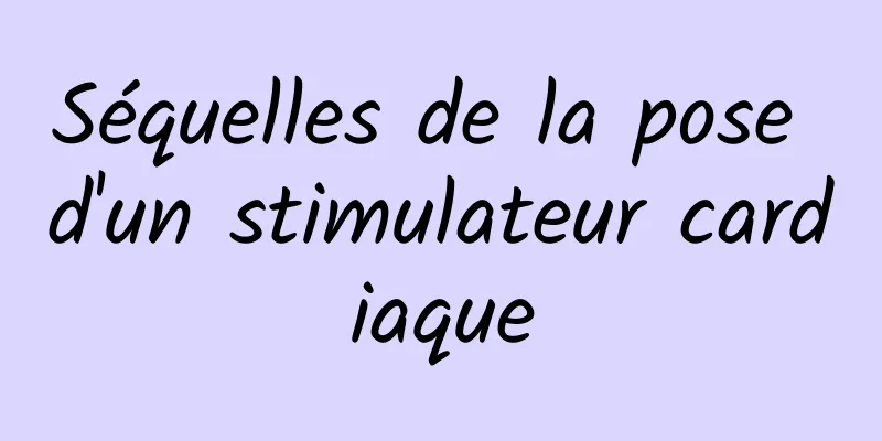 Séquelles de la pose d'un stimulateur cardiaque