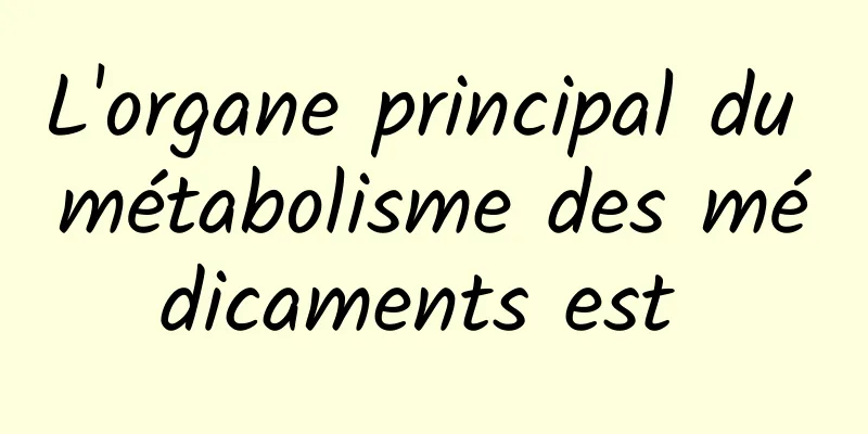 L'organe principal du métabolisme des médicaments est 