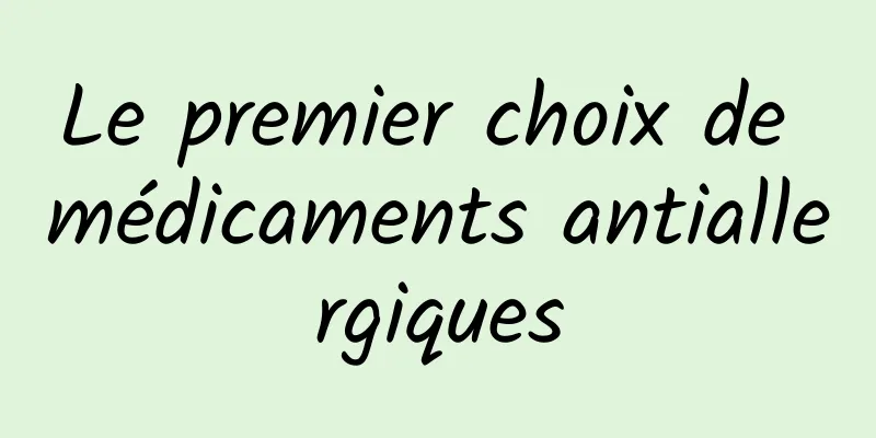 Le premier choix de médicaments antiallergiques