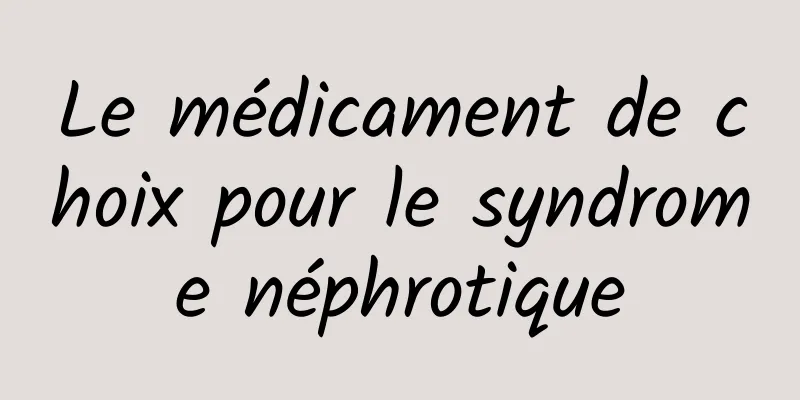 Le médicament de choix pour le syndrome néphrotique