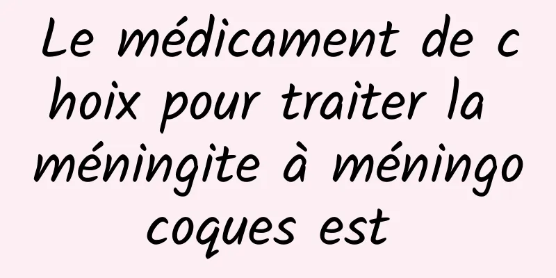 Le médicament de choix pour traiter la méningite à méningocoques est 