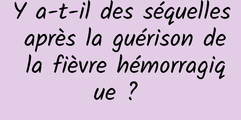 Y a-t-il des séquelles après la guérison de la fièvre hémorragique ? 