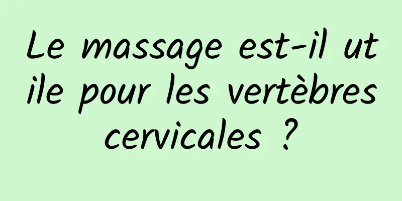 Le massage est-il utile pour les vertèbres cervicales ? 