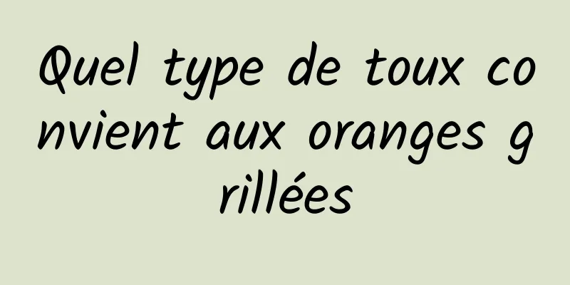 Quel type de toux convient aux oranges grillées