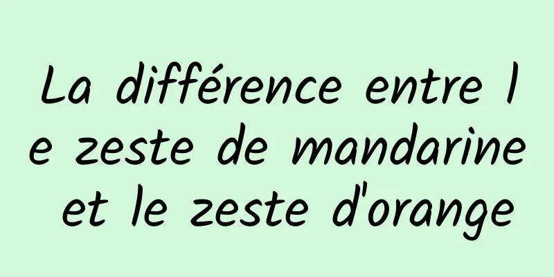 La différence entre le zeste de mandarine et le zeste d'orange