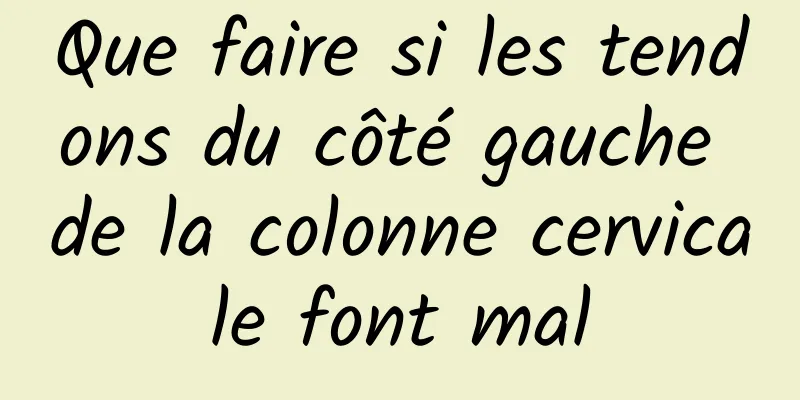 Que faire si les tendons du côté gauche de la colonne cervicale font mal