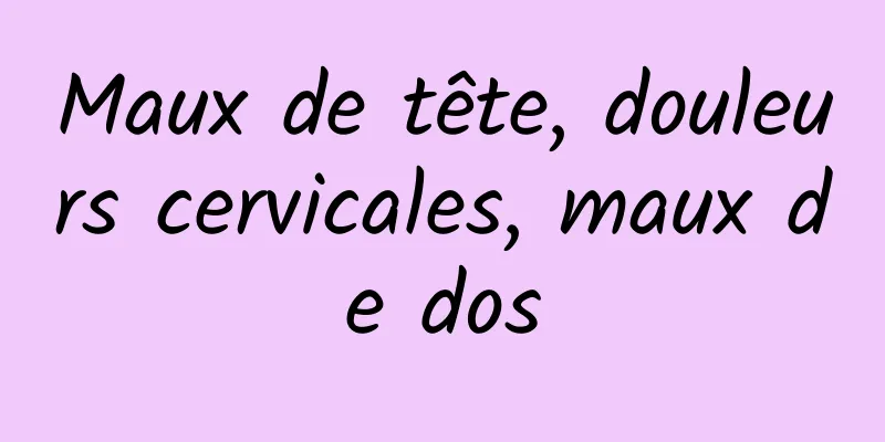 Maux de tête, douleurs cervicales, maux de dos