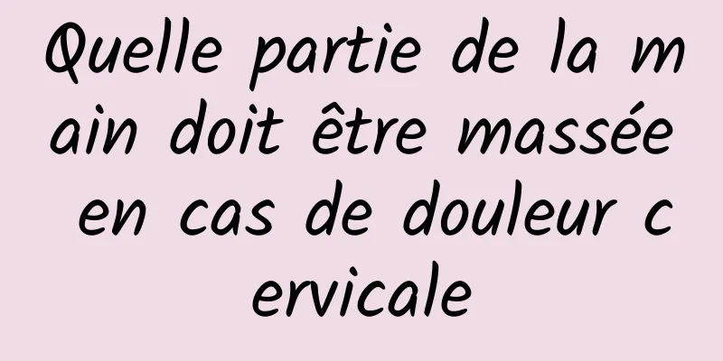 Quelle partie de la main doit être massée en cas de douleur cervicale