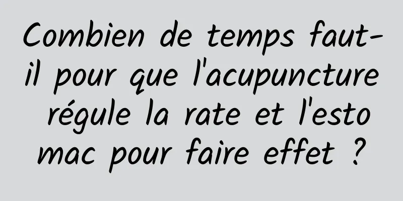 Combien de temps faut-il pour que l'acupuncture régule la rate et l'estomac pour faire effet ?