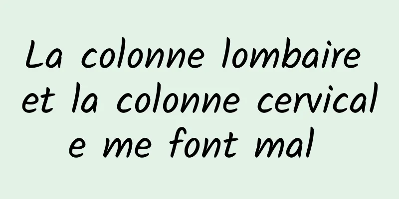 La colonne lombaire et la colonne cervicale me font mal 