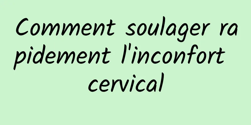 Comment soulager rapidement l'inconfort cervical