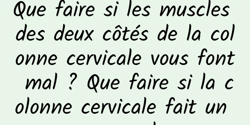 Que faire si les muscles des deux côtés de la colonne cervicale vous font mal ? Que faire si la colonne cervicale fait un peu mal 