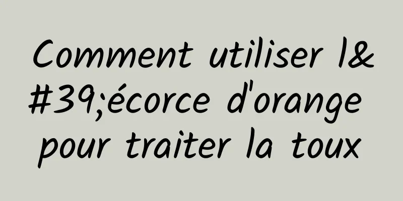 Comment utiliser l'écorce d'orange pour traiter la toux