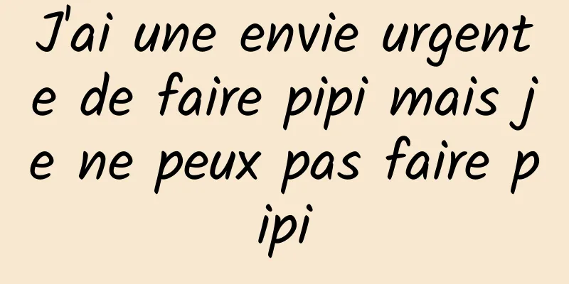 J'ai une envie urgente de faire pipi mais je ne peux pas faire pipi