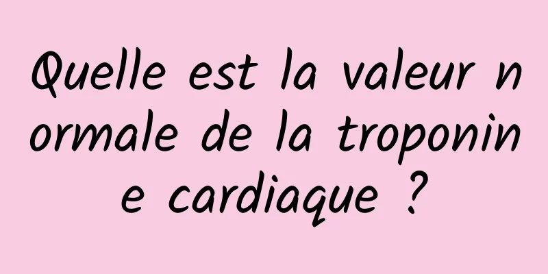 Quelle est la valeur normale de la troponine cardiaque ?