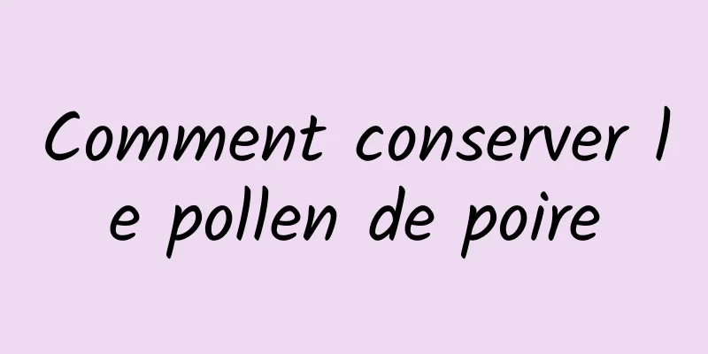 Comment conserver le pollen de poire