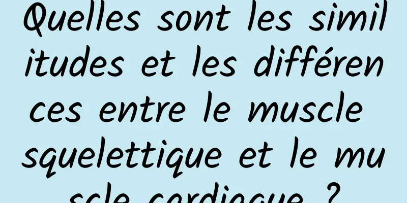 Quelles sont les similitudes et les différences entre le muscle squelettique et le muscle cardiaque ?