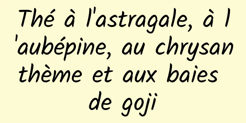 Thé à l'astragale, à l'aubépine, au chrysanthème et aux baies de goji