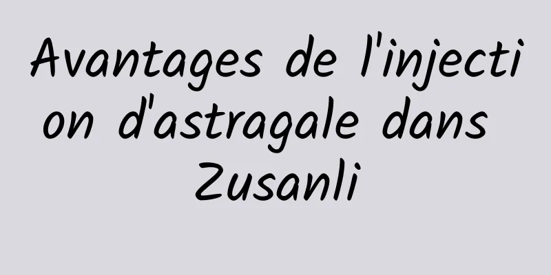 Avantages de l'injection d'astragale dans Zusanli