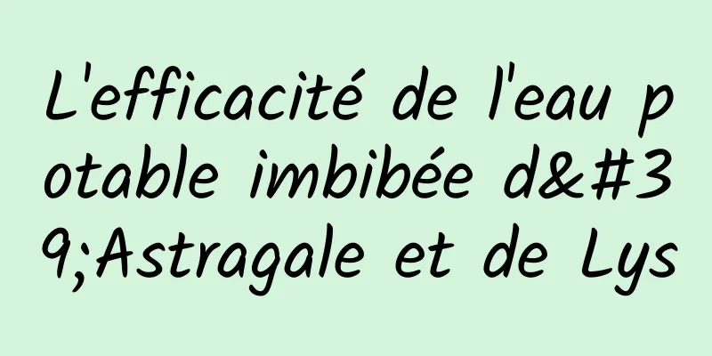 L'efficacité de l'eau potable imbibée d'Astragale et de Lys