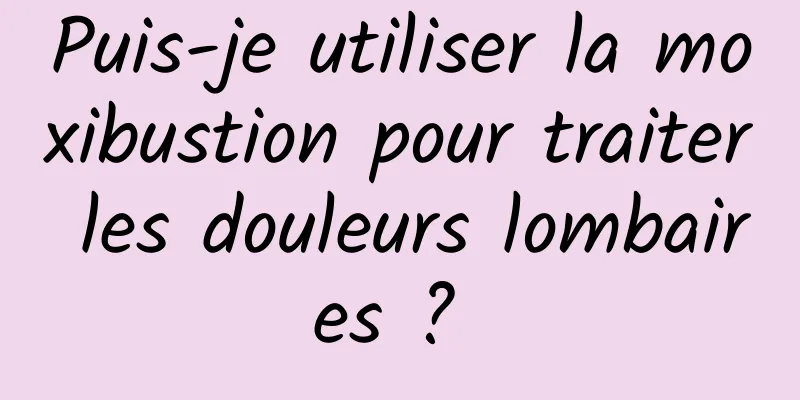 Puis-je utiliser la moxibustion pour traiter les douleurs lombaires ? 