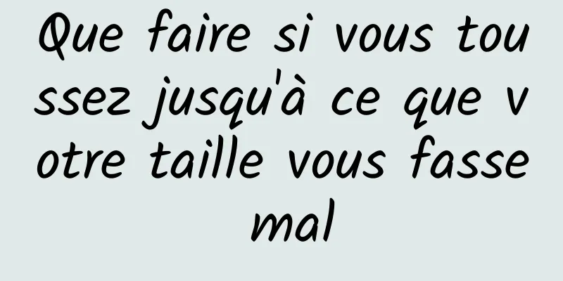 Que faire si vous toussez jusqu'à ce que votre taille vous fasse mal