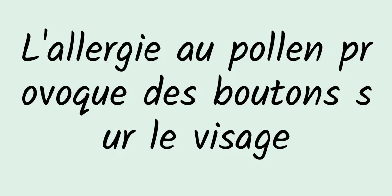 L'allergie au pollen provoque des boutons sur le visage