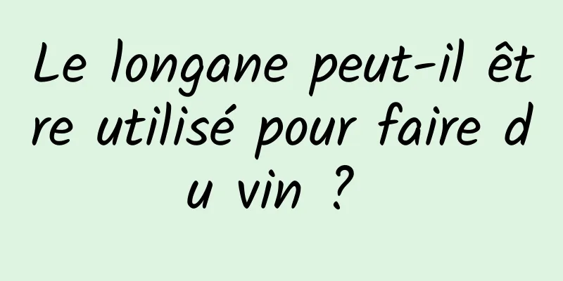 Le longane peut-il être utilisé pour faire du vin ? 