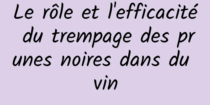 Le rôle et l'efficacité du trempage des prunes noires dans du vin