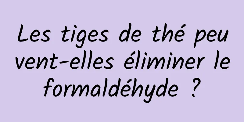 Les tiges de thé peuvent-elles éliminer le formaldéhyde ? 