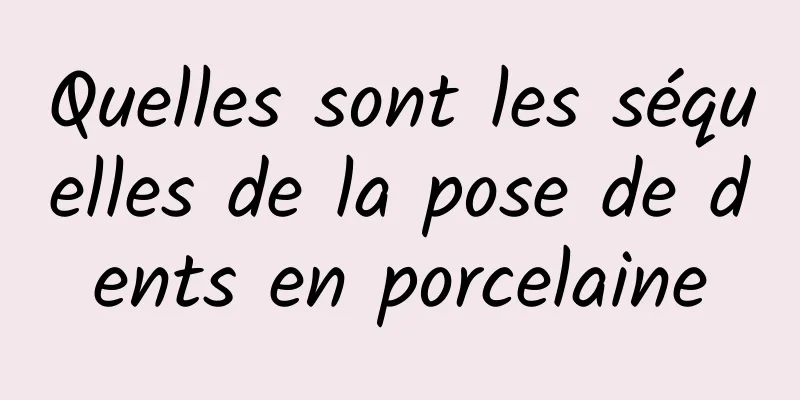 Quelles sont les séquelles de la pose de dents en porcelaine