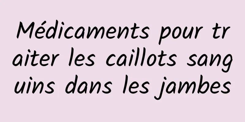 Médicaments pour traiter les caillots sanguins dans les jambes