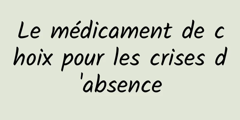 Le médicament de choix pour les crises d'absence