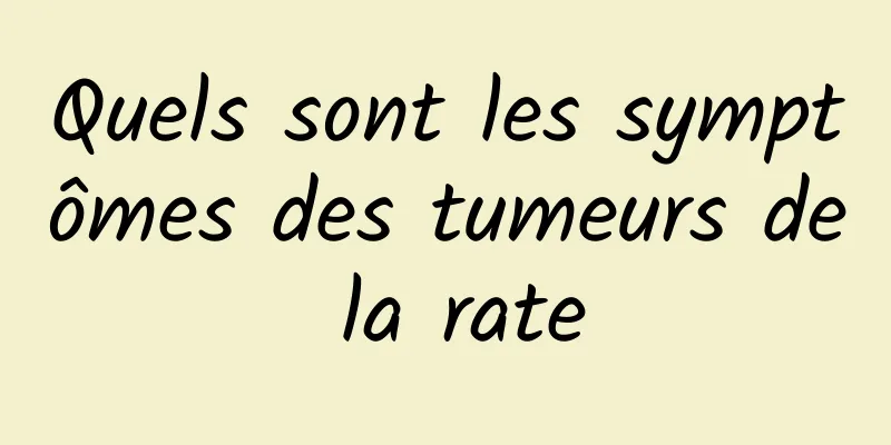 Quels sont les symptômes des tumeurs de la rate