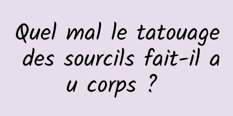 Quel mal le tatouage des sourcils fait-il au corps ? 