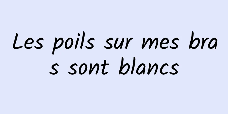 Les poils sur mes bras sont blancs