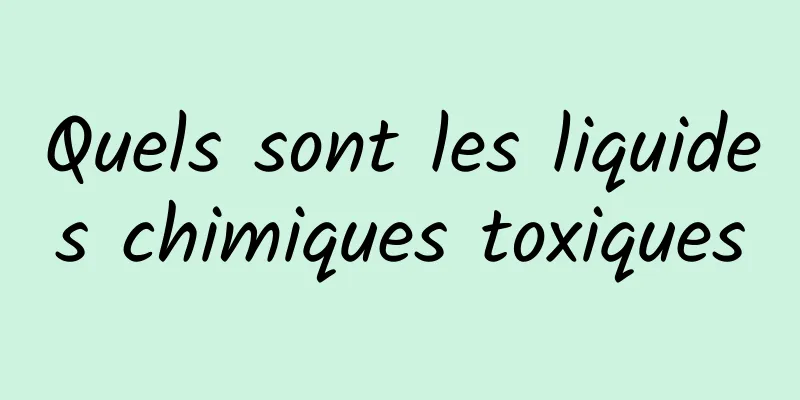 Quels sont les liquides chimiques toxiques