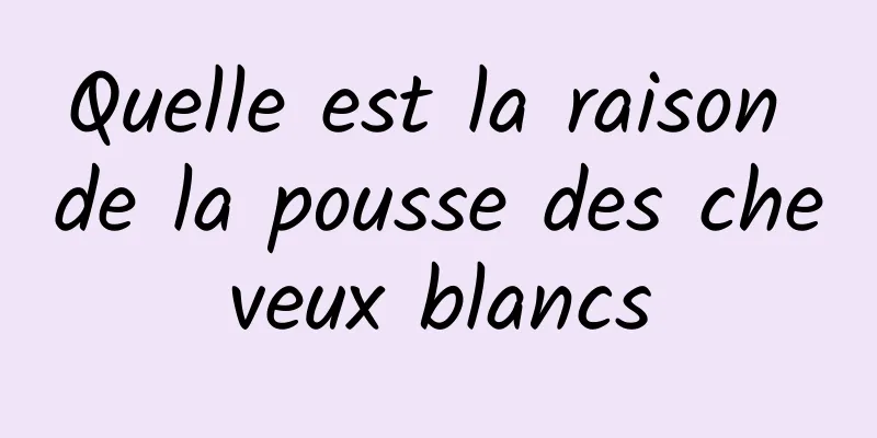 Quelle est la raison de la pousse des cheveux blancs