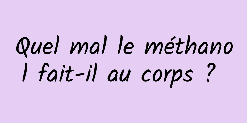 Quel mal le méthanol fait-il au corps ? 