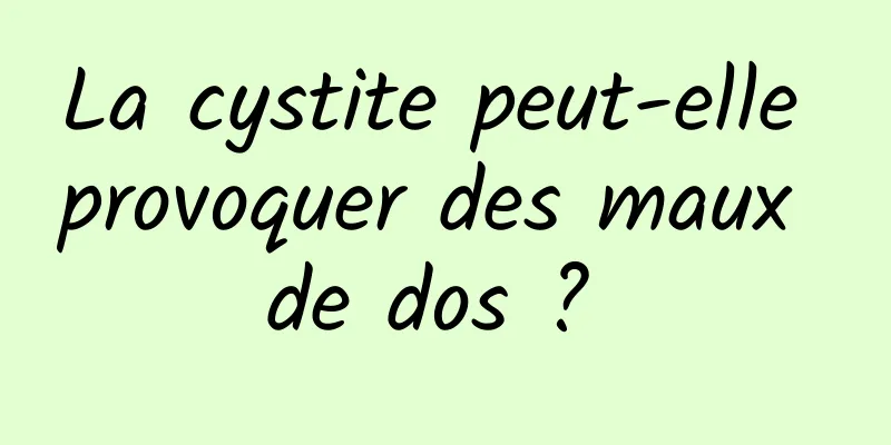 La cystite peut-elle provoquer des maux de dos ? 