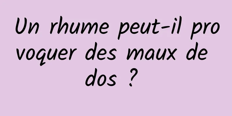 Un rhume peut-il provoquer des maux de dos ? 