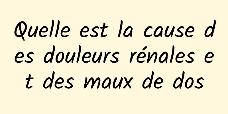 Quelle est la cause des douleurs rénales et des maux de dos